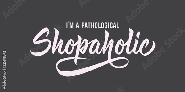 Obraz I'm a pathological Shopaholic - hand lettering design with font. Vector inscription on gray background for banners, posters, t-shirts, bags, mugs, cards, posters.