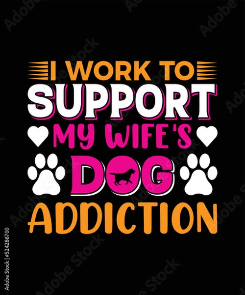 Fototapeta I Work To Support My Wife's Dog Addiction T-shirt Design